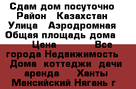 Сдам дом посуточно › Район ­ Казахстан › Улица ­ Аэродромная › Общая площадь дома ­ 60 › Цена ­ 4 000 - Все города Недвижимость » Дома, коттеджи, дачи аренда   . Ханты-Мансийский,Нягань г.